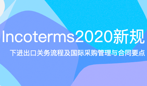 incoterms2020 新规下进出口关务流程及国际采购管理与合同要点