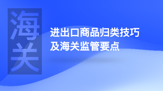 进出口商品归类技巧及海关监管要点