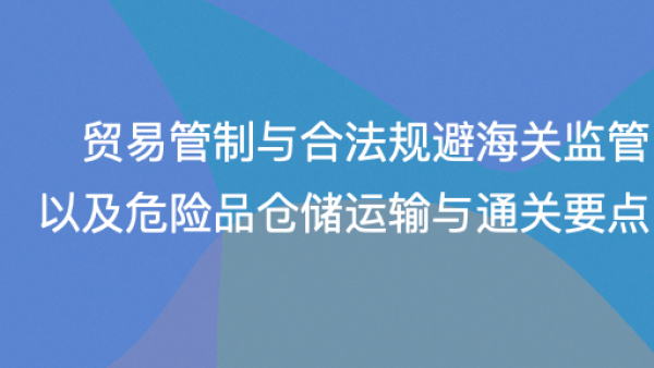 对外贸易管制与合法规避海关监管以及危险品仓储运输与通关要点